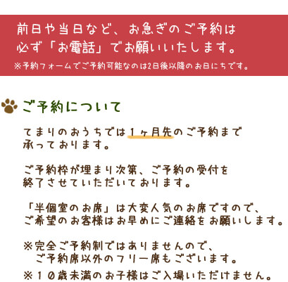 ご予約について　てまりのおうちでは一ヶ月先のご予約まで承っております。ご予約枠が埋まり次第、ご予約の受付を終了させていただいております。